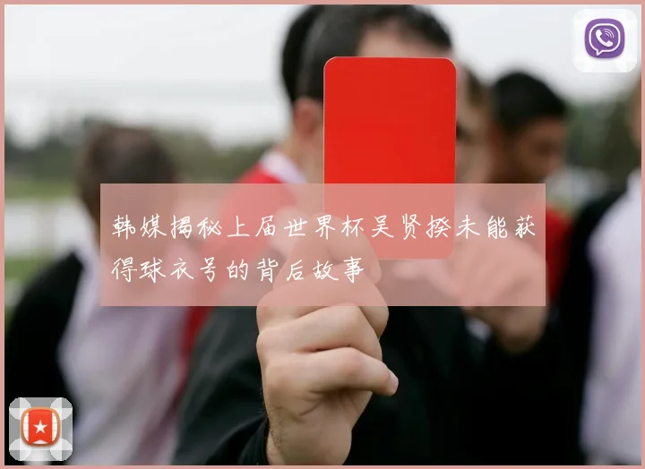 韩媒揭秘上届世界杯吴贤揆未能获得球衣号的背后故事
