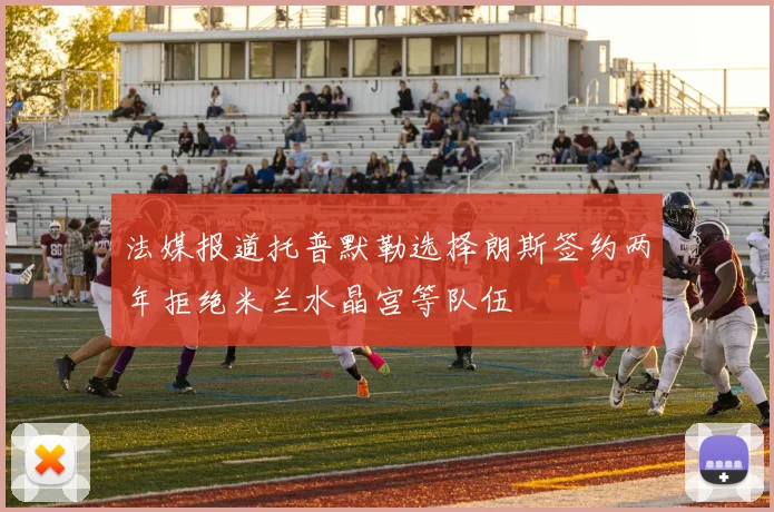 法媒报道托普默勒选择朗斯签约两年拒绝米兰水晶宫等队伍