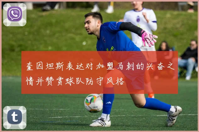 奎因坦斯表达对加盟马刺的兴奋之情并赞赏球队防守风格