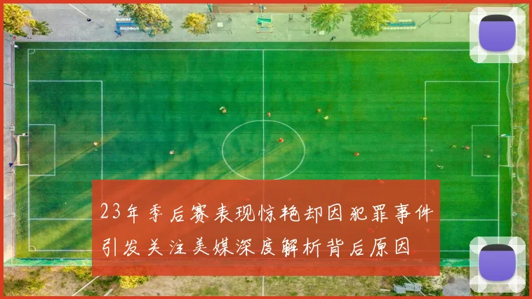23年季后赛表现惊艳却因犯罪事件引发关注美媒深度解析背后原因