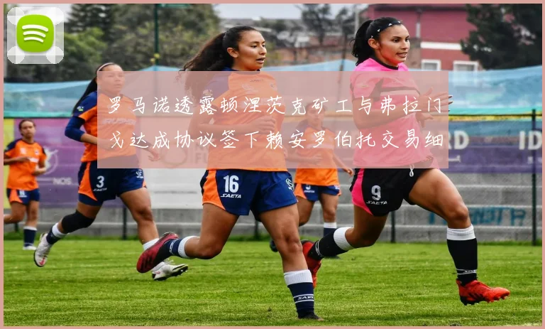 罗马诺透露顿涅茨克矿工与弗拉门戈达成协议签下赖安罗伯托交易细节