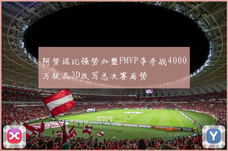阿努诺比强势加盟FMVP争夺战4000万极品3D改写总决赛局势