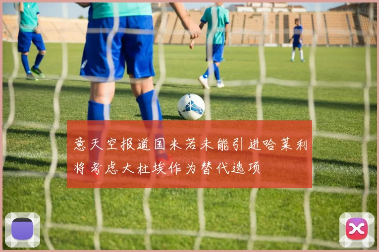 意天空报道国米若未能引进哈莱利将考虑大杜埃作为替代选项