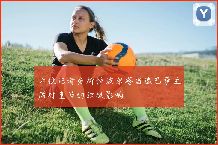 六位记者分析拉波尔塔当选巴萨主席对皇马的积极影响