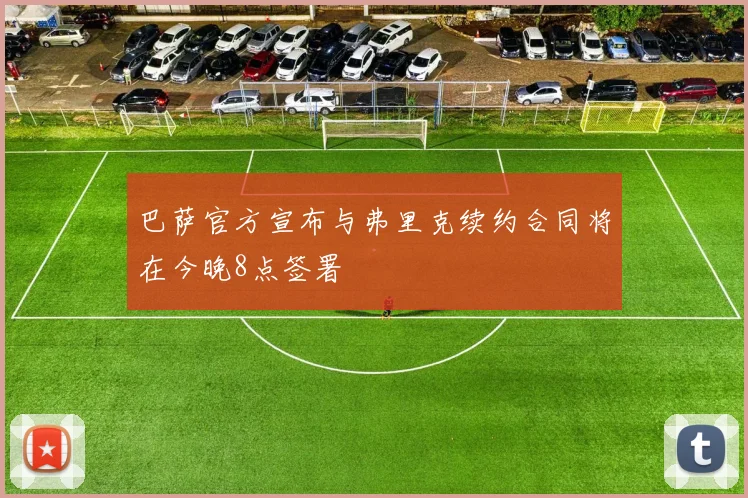 巴萨官方宣布与弗里克续约合同将在今晚8点签署