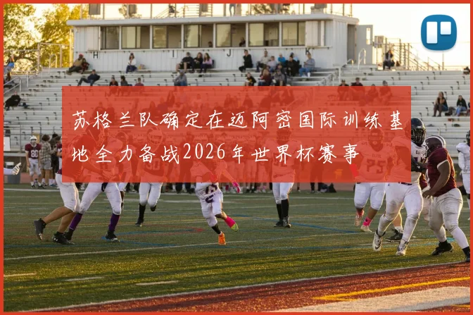 苏格兰队确定在迈阿密国际训练基地全力备战2026年世界杯赛事