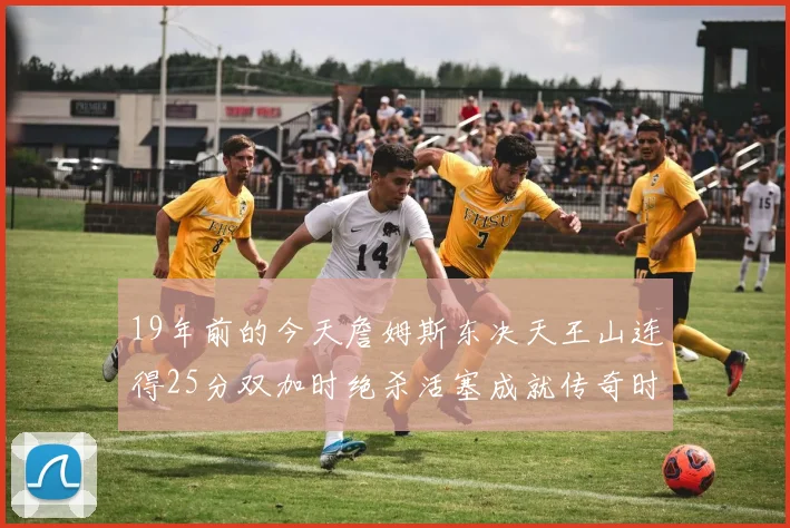 19年前的今天詹姆斯东决天王山连得25分双加时绝杀活塞成就传奇时刻