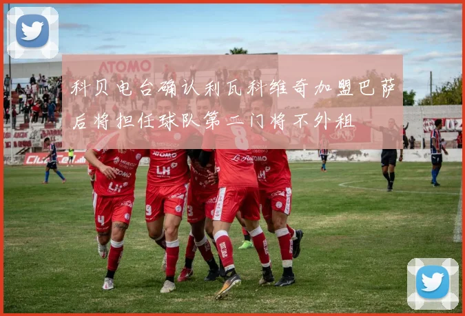 科贝电台确认利瓦科维奇加盟巴萨后将担任球队第二门将不外租